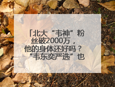北大“韦神”粉丝破2000万，他的身体还好吗？“韦东奕严选”也来了？最新消息