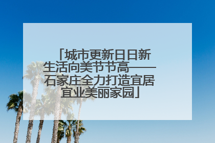 城市更新日日新 生活向美节节高——石家庄全力打造宜居宜业美丽家园