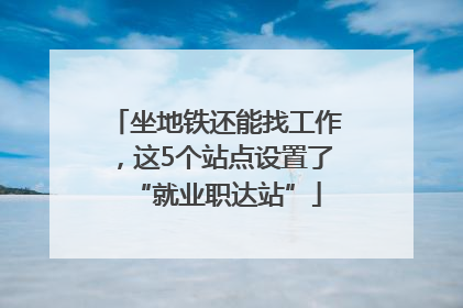 坐地铁还能找工作，这5个站点设置了“就业职达站”