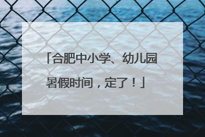 合肥中小学、幼儿园暑假时间，定了！