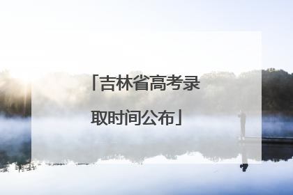 吉林省高考录取时间公布