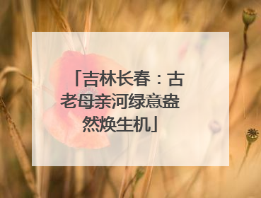 吉林长春：古老母亲河绿意盎然焕生机
