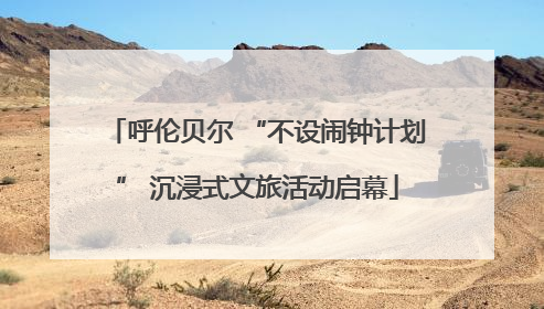 呼伦贝尔 “不设闹钟计划” 沉浸式文旅活动启幕