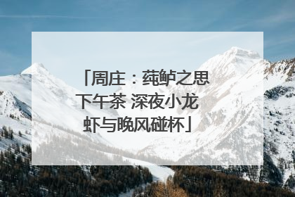 周庄：莼鲈之思下午茶 深夜小龙虾与晚风碰杯