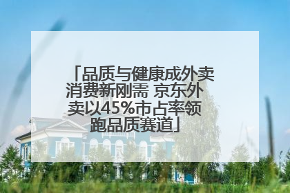 品质与健康成外卖消费新刚需 京东外卖以45%市占率领跑品质赛道