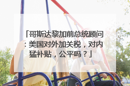 哥斯达黎加前总统顾问：美国对外加关税，对内猛补贴，公平吗？