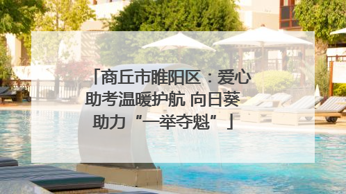 商丘市睢阳区：爱心助考温暖护航 向日葵助力“一举夺魁”