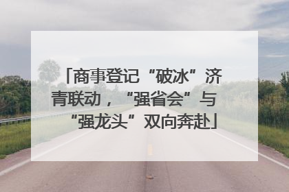商事登记“破冰”济青联动，“强省会”与“强龙头”双向奔赴