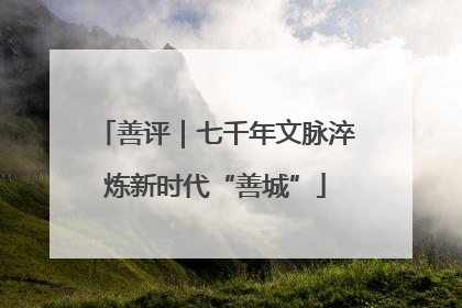 善评｜七千年文脉淬炼新时代“善城”
