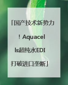 国产技术新势力！Aquacells超纯水EDI打破进口垄断