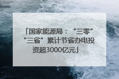国家能源局：“三零”“三省”累计节省办电投资超3000亿元