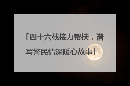 四十六载接力帮扶，谱写警民情深暖心故事