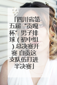 四川省第五届“贡嘎杯”男子排球（初中组）总决赛开赛 自贡这支队伍打进半决赛