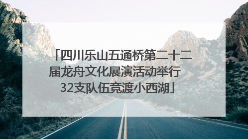 四川乐山五通桥第二十二届龙舟文化展演活动举行 32支队伍竞渡小西湖