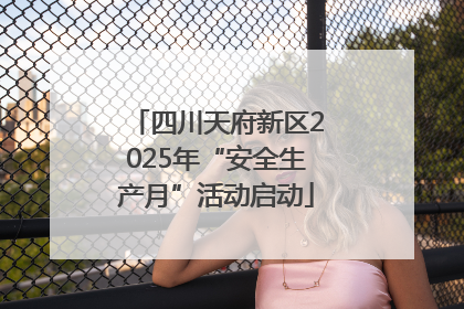 四川天府新区2025年“安全生产月”活动启动