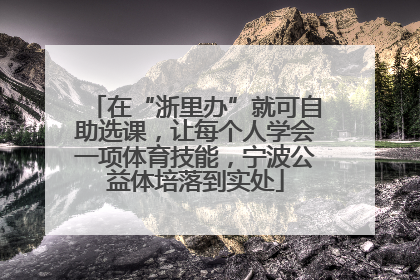 在“浙里办”就可自助选课，让每个人学会一项体育技能，宁波公益体培落到实处