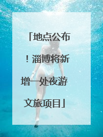 地点公布！淄博将新增一处夜游文旅项目