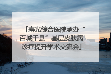 寿光综合医院承办“百城千县”基层皮肤病诊疗提升学术交流会