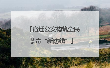 宿迁公安构筑全民禁毒“新防线”