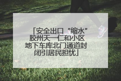 安全出口“缩水” 胶州天一仁和小区地下车库北门通道封闭引居民担忧