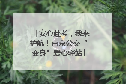 安心赴考，我来护航！南京公交“变身”爱心驿站