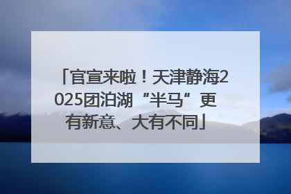 官宣来啦！天津静海2025团泊湖“半马”更有新意、大有不同