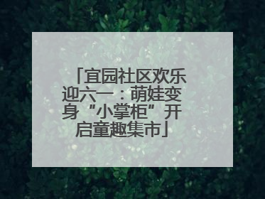 宜园社区欢乐迎六一：萌娃变身“小掌柜”开启童趣集市