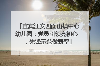 宜宾江安四面山镇中心幼儿园：党员引领亮初心，先锋示范做表率