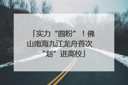 实力“圈粉”！佛山南海九江龙舟首次“划”进高校