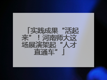 实践成果“活起来”！河南师大这场展演架起“人才直通车”