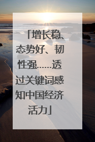 增长稳、态势好、韧性强……透过关键词感知中国经济活力