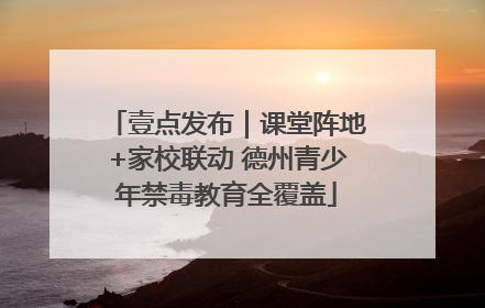 壹点发布｜课堂阵地+家校联动 德州青少年禁毒教育全覆盖