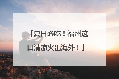 夏日必吃！福州这口清凉火出海外！