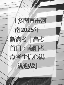 多图直击河南2025年新高考｜高考首日：南阳考点考生信心满满迎战