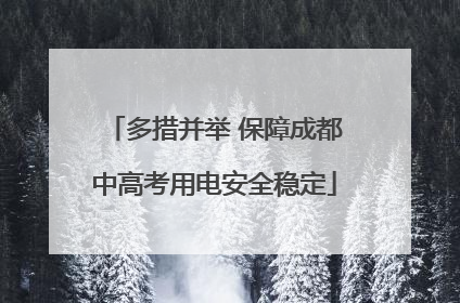 多措并举 保障成都中高考用电安全稳定