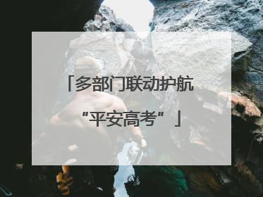 多部门联动护航“平安高考”