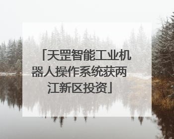 天罡智能工业机器人操作系统获两江新区投资