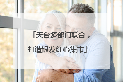 天台多部门联合，打造银发红心集市