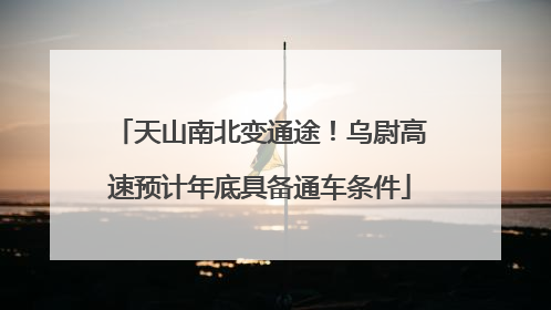 天山南北变通途！乌尉高速预计年底具备通车条件