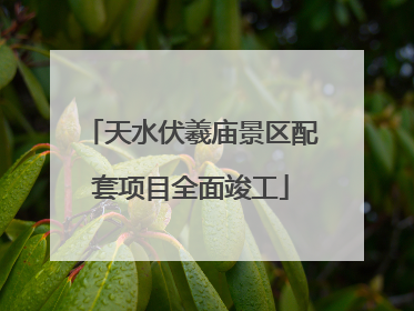 天水伏羲庙景区配套项目全面竣工