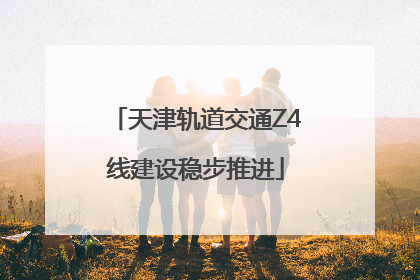 天津轨道交通Z4线建设稳步推进