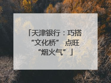 天津银行：巧搭“文化桥” 点旺“烟火气”