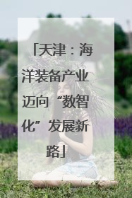 天津：海洋装备产业迈向“数智化”发展新路