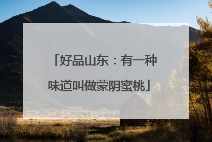 好品山东：有一种味道叫做蒙阴蜜桃