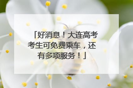 好消息！大连高考考生可免费乘车，还有多项服务！