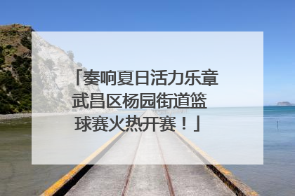奏响夏日活力乐章 武昌区杨园街道篮球赛火热开赛！