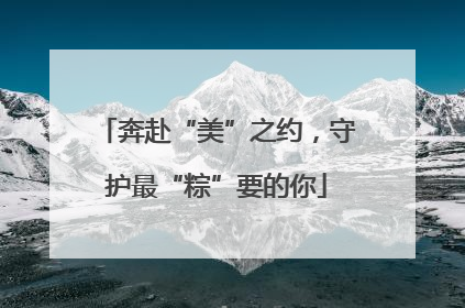 奔赴“美”之约，守护最“粽”要的你