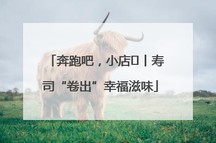奔跑吧，小店㊼丨寿司“卷出”幸福滋味
