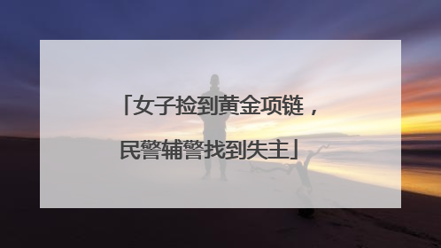 女子捡到黄金项链，民警辅警找到失主
