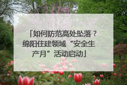 如何防范高处坠落？绵阳住建领域“安全生产月”活动启动